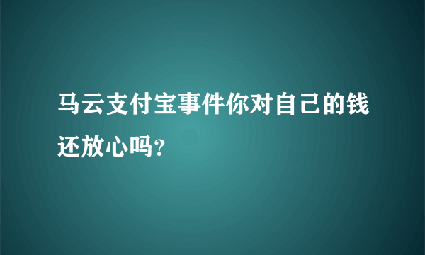 马云支付宝事件你对自己的钱还放心吗？