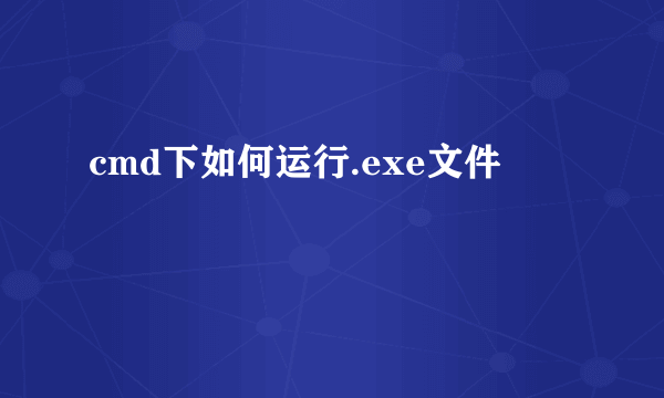 cmd下如何运行.exe文件