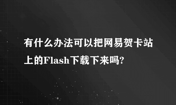 有什么办法可以把网易贺卡站上的Flash下载下来吗?