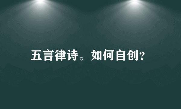 五言律诗。如何自创？