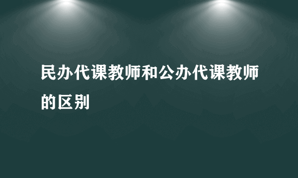 民办代课教师和公办代课教师的区别