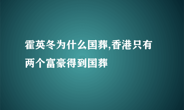 霍英冬为什么国葬,香港只有两个富豪得到国葬