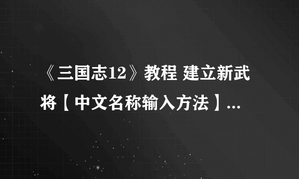 《三国志12》教程 建立新武将【中文名称输入方法】（附图）