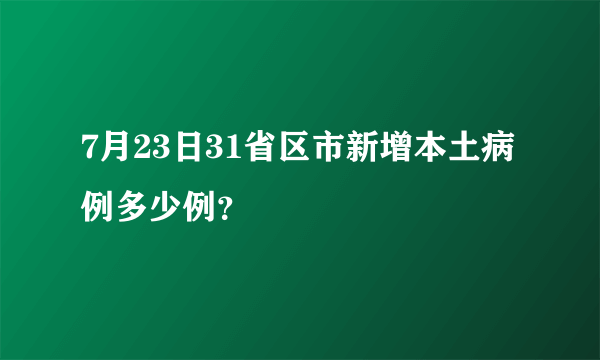 7月23日31省区市新增本土病例多少例？