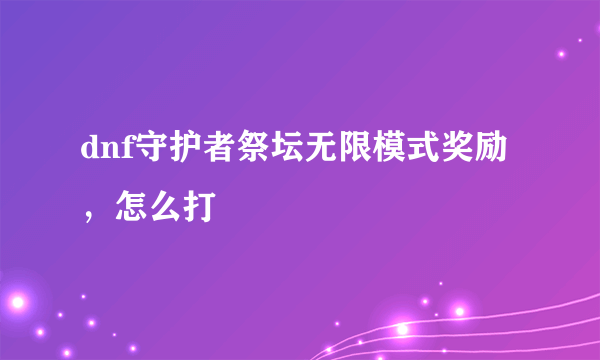 dnf守护者祭坛无限模式奖励，怎么打