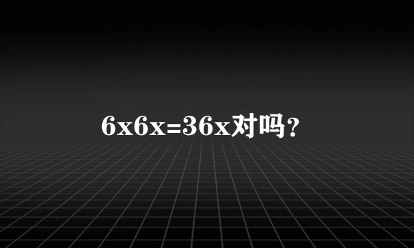 6x6x=36x对吗？