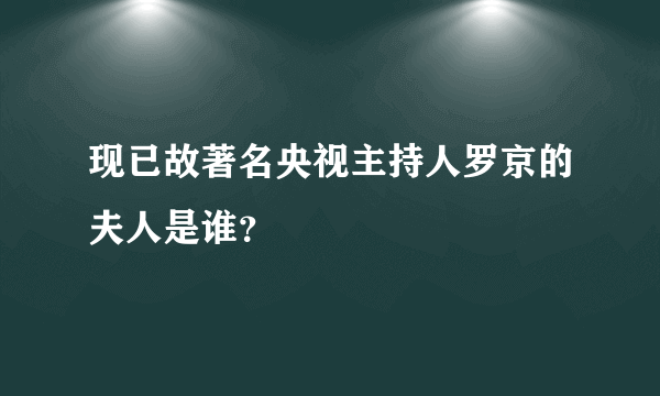 现已故著名央视主持人罗京的夫人是谁？