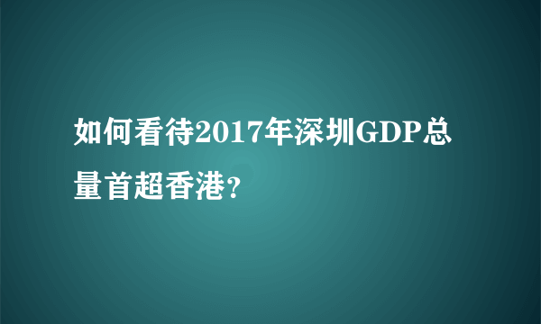 如何看待2017年深圳GDP总量首超香港？