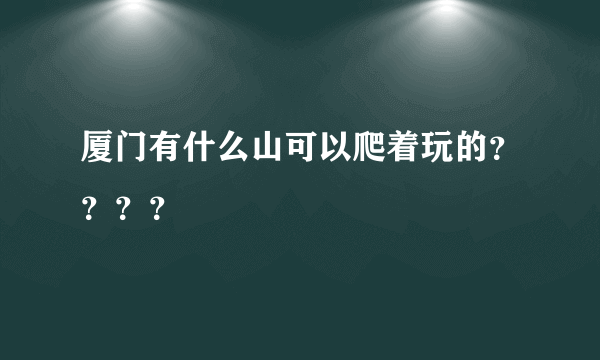 厦门有什么山可以爬着玩的？？？？