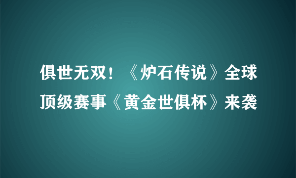 俱世无双！《炉石传说》全球顶级赛事《黄金世俱杯》来袭