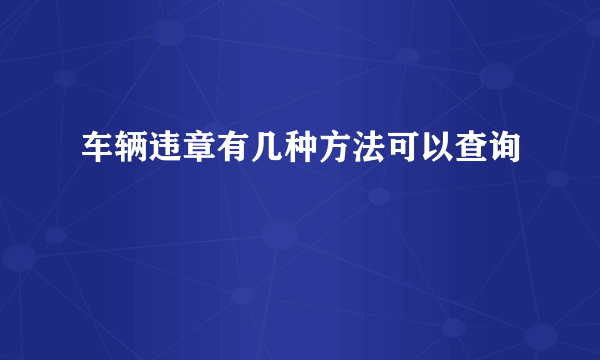 车辆违章有几种方法可以查询