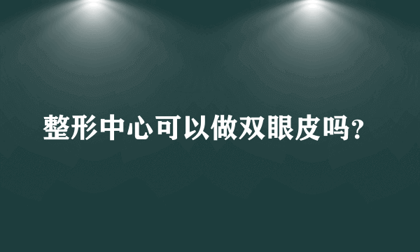 整形中心可以做双眼皮吗？