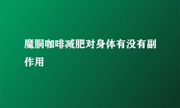 魔胴咖啡减肥对身体有没有副作用