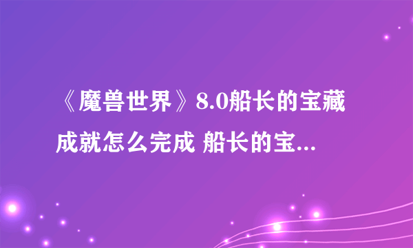 《魔兽世界》8.0船长的宝藏成就怎么完成 船长的宝藏成就攻略