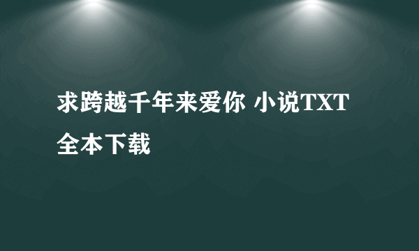 求跨越千年来爱你 小说TXT全本下载