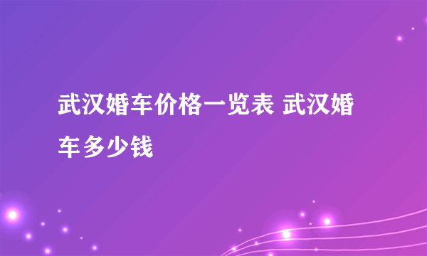 武汉婚车价格一览表 武汉婚车多少钱