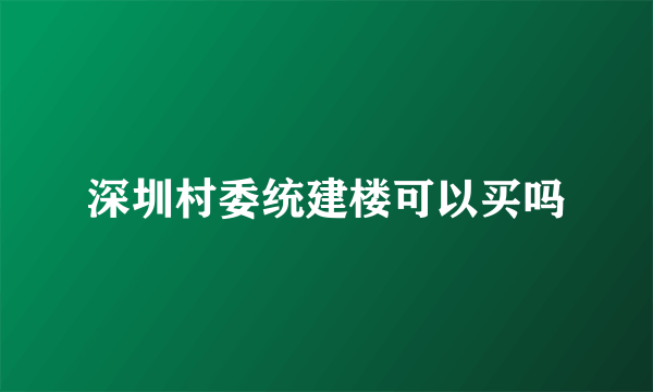 深圳村委统建楼可以买吗