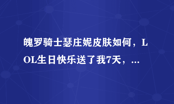 魄罗骑士瑟庄妮皮肤如何，LOL生日快乐送了我7天，说是掏69块钱就可以升级永久，