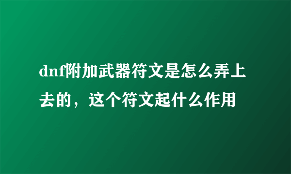 dnf附加武器符文是怎么弄上去的，这个符文起什么作用