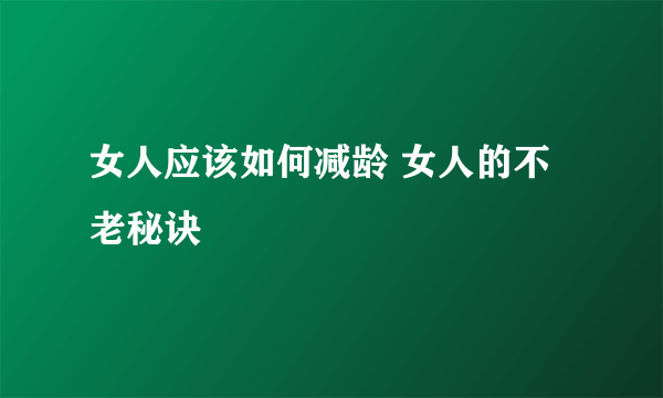 女人应该如何减龄 女人的不老秘诀