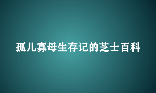 孤儿寡母生存记的芝士百科