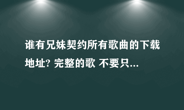 谁有兄妹契约所有歌曲的下载地址? 完整的歌 不要只有副歌部分的