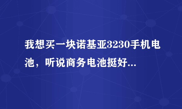 我想买一块诺基亚3230手机电池，听说商务电池挺好，请推荐一下是买原装的还是商务电池！谢了！！