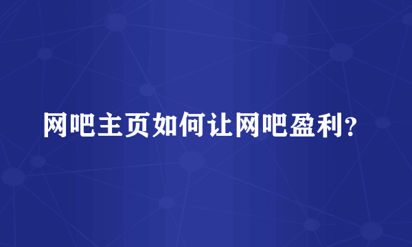 网吧主页如何让网吧盈利？