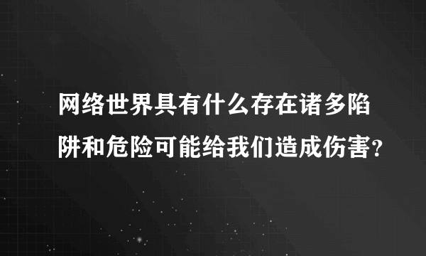 网络世界具有什么存在诸多陷阱和危险可能给我们造成伤害？