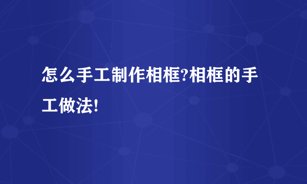 怎么手工制作相框?相框的手工做法!