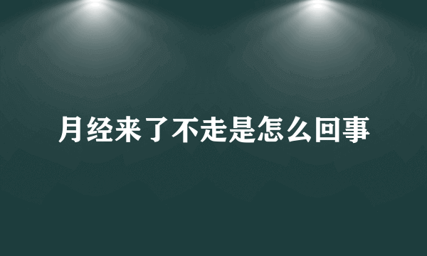 月经来了不走是怎么回事