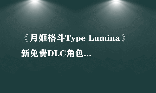 《月姬格斗Type Lumina》新免费DLC角色演示公开！