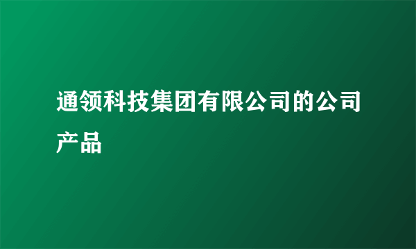 通领科技集团有限公司的公司产品