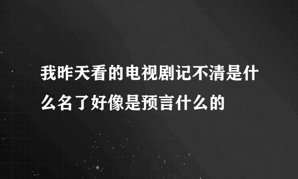 我昨天看的电视剧记不清是什么名了好像是预言什么的