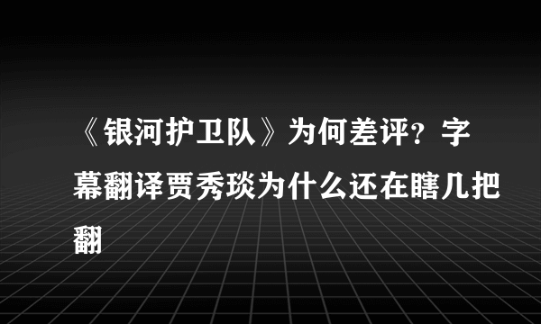 《银河护卫队》为何差评？字幕翻译贾秀琰为什么还在瞎几把翻