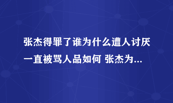 张杰得罪了谁为什么遭人讨厌一直被骂人品如何 张杰为什么叫闰土