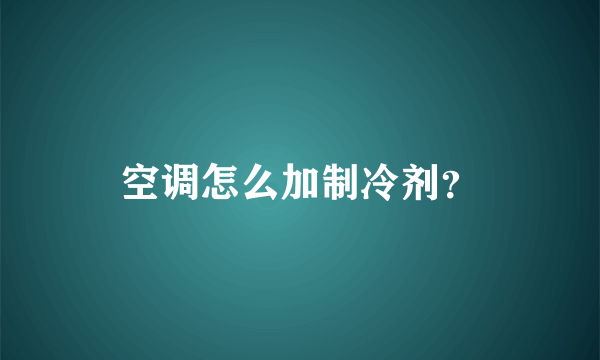 空调怎么加制冷剂？