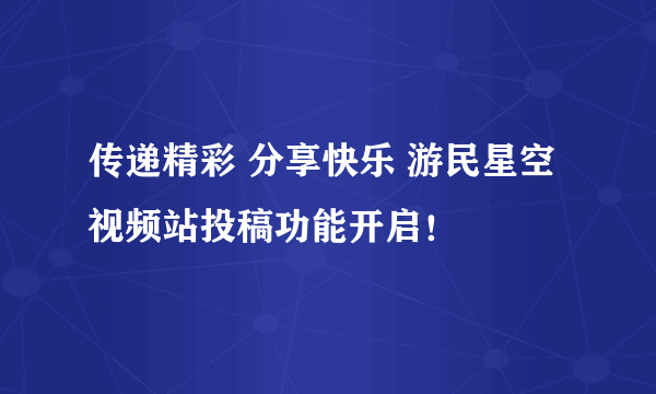 传递精彩 分享快乐 游民星空视频站投稿功能开启！