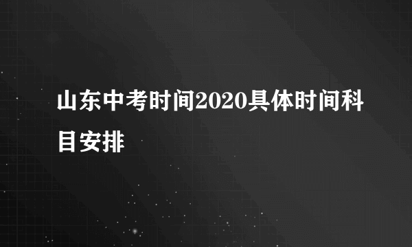 山东中考时间2020具体时间科目安排