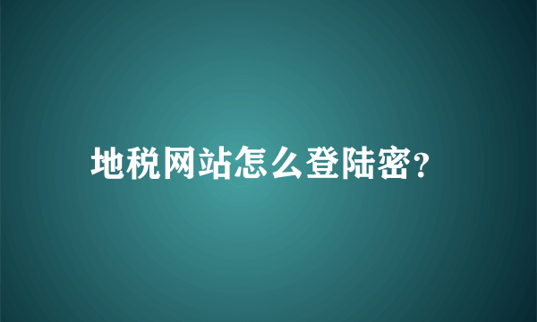 地税网站怎么登陆密？