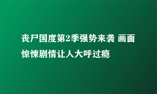 丧尸国度第2季强势来袭 画面惊悚剧情让人大呼过瘾