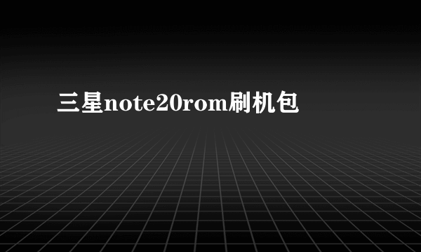 三星note20rom刷机包