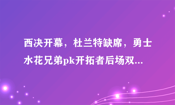 西决开幕，杜兰特缺席，勇士水花兄弟pk开拓者后场双枪，决定比赛输赢的人是谁？