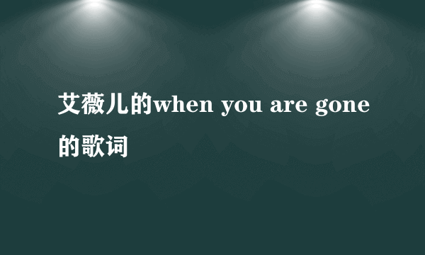 艾薇儿的when you are gone的歌词