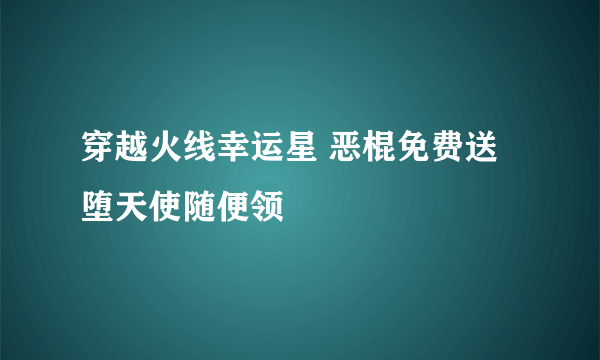 穿越火线幸运星 恶棍免费送堕天使随便领