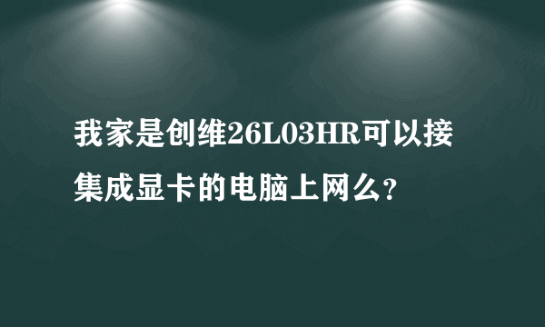 我家是创维26L03HR可以接集成显卡的电脑上网么？