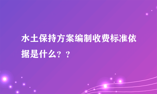 水土保持方案编制收费标准依据是什么？？