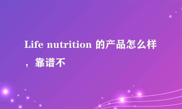 Life nutrition 的产品怎么样，靠谱不