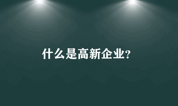 什么是高新企业？