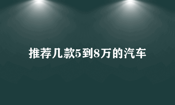 推荐几款5到8万的汽车